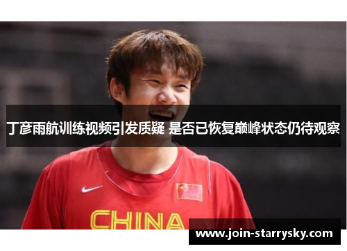 丁彦雨航训练视频引发质疑 是否已恢复巅峰状态仍待观察