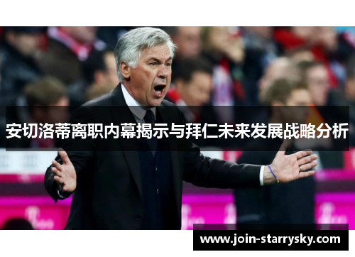 安切洛蒂离职内幕揭示与拜仁未来发展战略分析